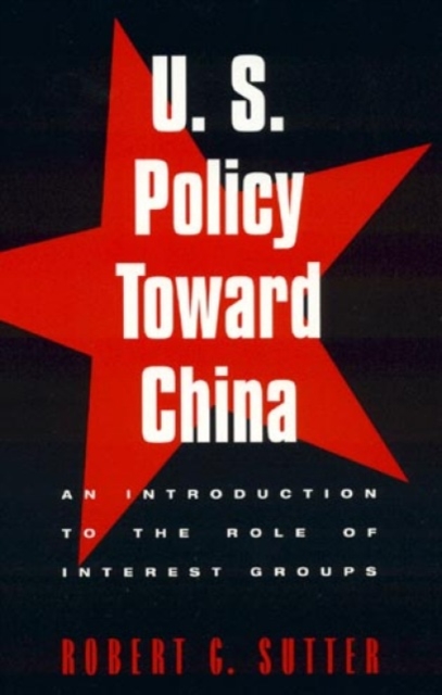 U.S. Policy Toward China : An Introduction to the Role of Interest Groups, Hardback Book