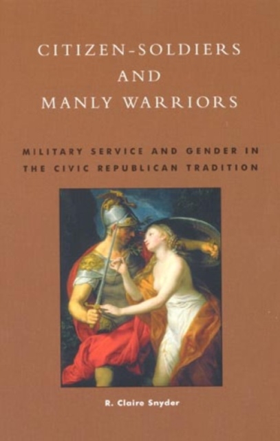 Citizen-Soldiers and Manly Warriors : Military Service and Gender in the Civic Republican Tradition, Paperback / softback Book