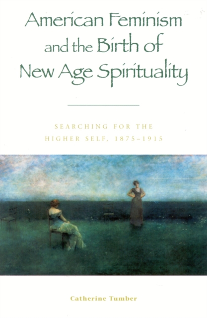 American Feminism and the Birth of New Age Spirituality : Searching for the Higher Self, 1875-1915, Hardback Book