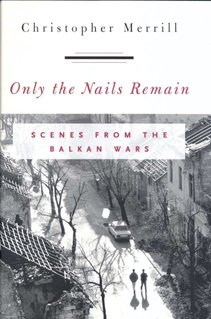 Only the Nails Remain : Scenes from the Balkan Wars, Hardback Book