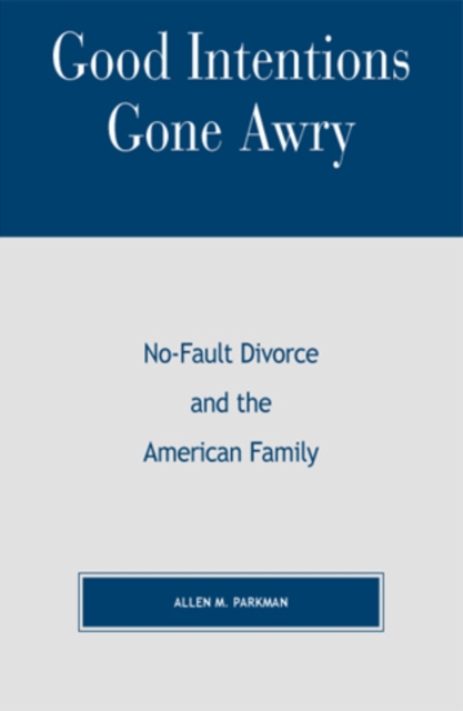 Good Intentions Gone Awry : No-Fault Divorce and the American Family, Paperback / softback Book