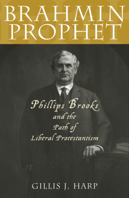 Brahmin Prophet : Phillips Brooks and the Path of Liberal Protestantism, Paperback / softback Book