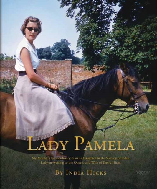 Lady Pamela : My Mother's Extraordinary Years as Daughter to the Viceroy of India, Lady-in-Waiting to the Queen, and Wife of David Hicks, Hardback Book