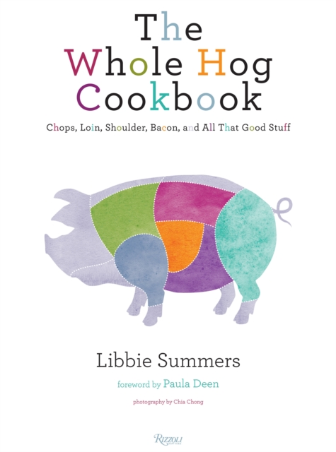 The Whole Hog Cookbook : Chops, Loin, Shoulder, Bacon, and All That Good Stuff, Hardback Book