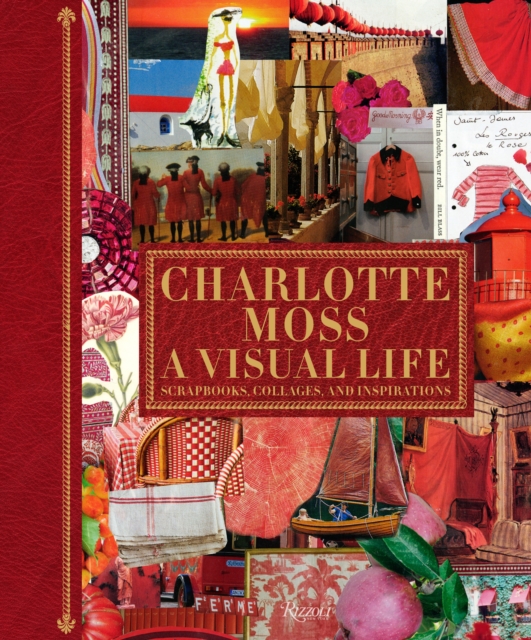 Charlotte Moss: A Visual Life : Scrapbooks, Collages, and Inspirations, Hardback Book