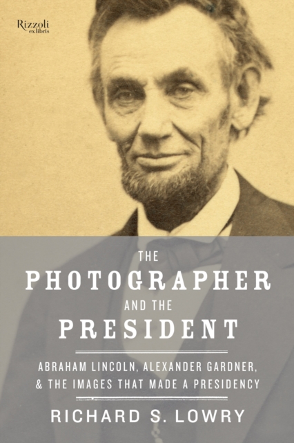 The Photographer and the President : Abraham Lincoln, Alexander Gardner, and the Images that Made a Presidency, Hardback Book