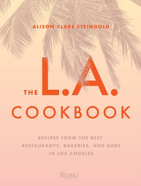 The L.A. Cookbook : Recipes from the Best Restaurants, Bakeries, and Bars in Los Angeles, Hardback Book
