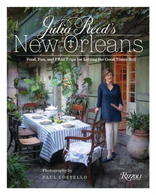 Julia Reed's New Orleans : Food, Fun, Friends, and Field Trips for Letting the Good Times Roll, Hardback Book
