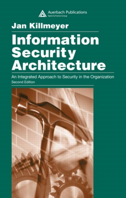 Information Security Architecture : An Integrated Approach to Security in the Organization, Second Edition, Hardback Book