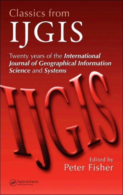 Classics from IJGIS : Twenty years of the International Journal of Geographical Information Science and Systems, Hardback Book