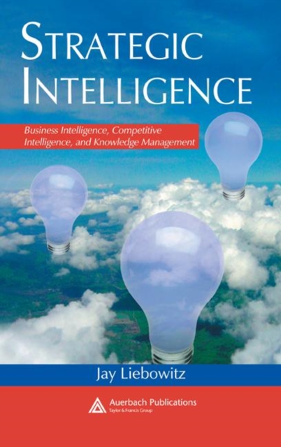Strategic Intelligence : Business Intelligence, Competitive Intelligence, and Knowledge Management, Hardback Book