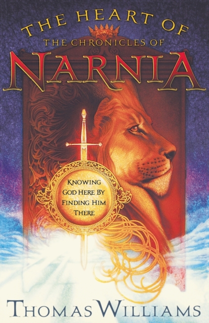 The Heart of the Chronicles of Narnia : Knowing God Here by Finding Him There, Paperback / softback Book