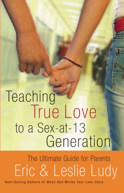 Teaching True Love to a Sex-at-13 Generation : The Ultimate Guide for Parents, Paperback / softback Book