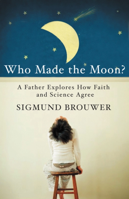 Who Made the Moon? : A Father Explores How Faith and Science Agree, Paperback / softback Book