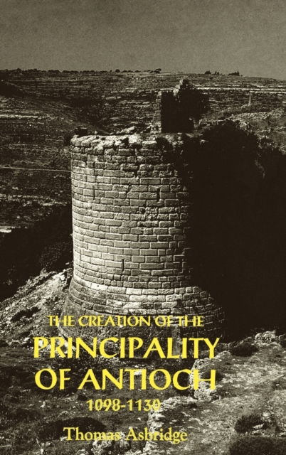 The Creation of the Principality of Antioch, 1098-1130, Hardback Book