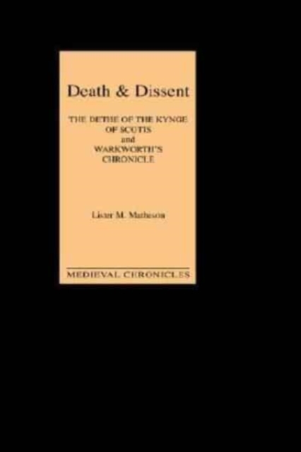Death and Dissent: Two Fifteenth-Century Chronicles : The Dethe of the Kynge of Scotis, translated by John Shirley; `Warkworth's Chronicle': the Chronicle attributed to John Warkworth, Master of Peter, Hardback Book