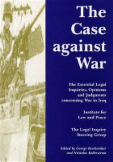 The Case Against War : The Essential Legal Inquiries, Opinions and Judgements Concerning War in Iraq, Paperback / softback Book