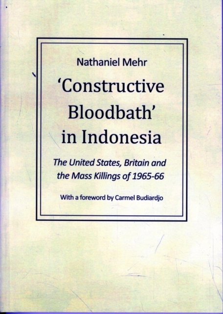 Constructive Bloodbath in Indonesia : The United States, Great Britain and the Mass Killings of 1965-1966, Paperback / softback Book