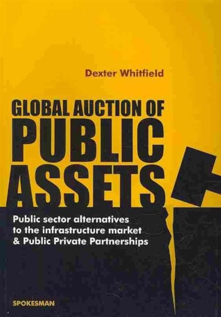 Global Auction of Public Assets : Public Sector Alternatives to the Infrastructure Market and Public Private Partnerships, Paperback / softback Book