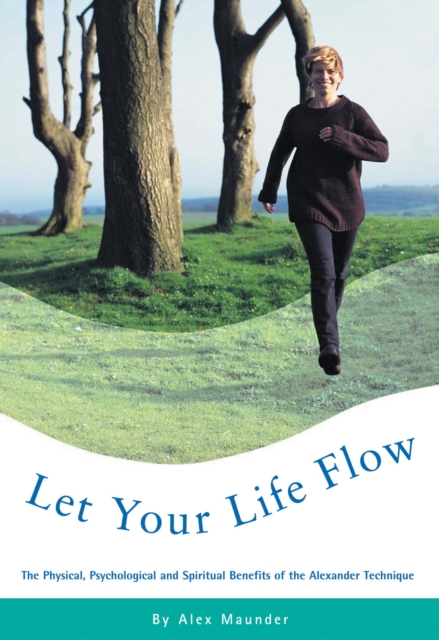 Let Your Life Flow : The Physical, Psychological and Spiritual Benefits of the Alexander Technique, Paperback / softback Book