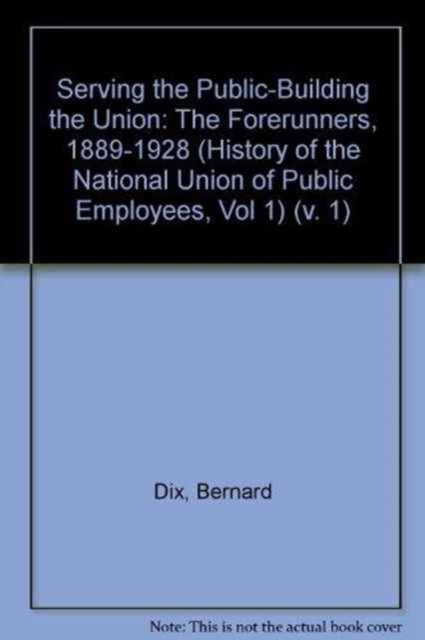 Serving the Public - Building the Union : History of the National Union of Public Employees The Forerunners, 1889-1928 v. 1, Hardback Book