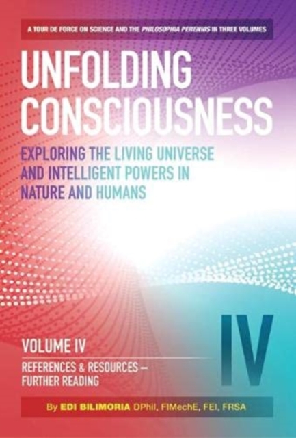 Unfolding Consciousness : Vol IV: References & Resources, Further Reading : References & Resources, Further Reading: A tour de force on science and the philosophia perennis in three Volumes References, Hardback Book