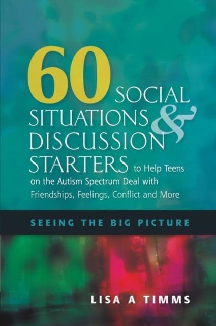 60 Social Situations and Discussion Starters to Help Teens on the Autism Spectrum Deal with Friendships, Feelings, Conflict and More : Seeing the Big Picture, EPUB eBook