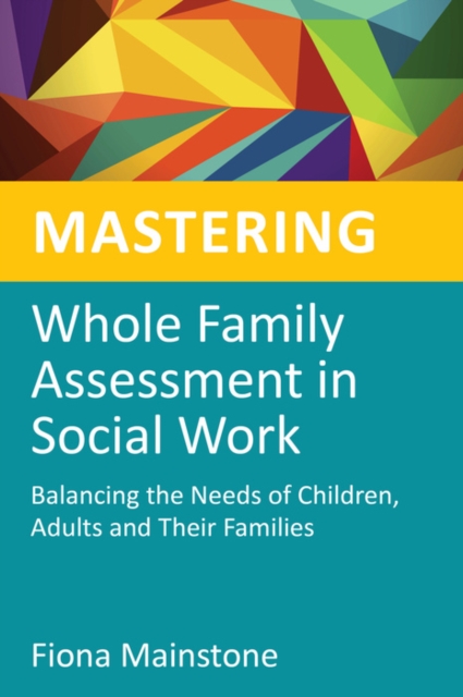 Mastering Whole Family Assessment in Social Work : Balancing the Needs of Children, Adults and Their Families, EPUB eBook