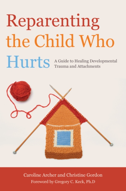 Reparenting the Child Who Hurts : A Guide to Healing Developmental Trauma and Attachments, EPUB eBook