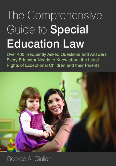 The Comprehensive Guide to Special Education Law : Over 400 Frequently Asked Questions and Answers Every Educator Needs to Know about the Legal Rights of Exceptional Children and their Parents, EPUB eBook