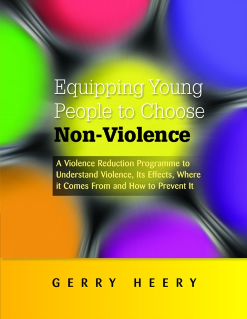 Equipping Young People to Choose Non-Violence : A Violence Reduction Programme to Understand Violence, Its Effects, Where It Comes From and How to Prevent It, PDF eBook