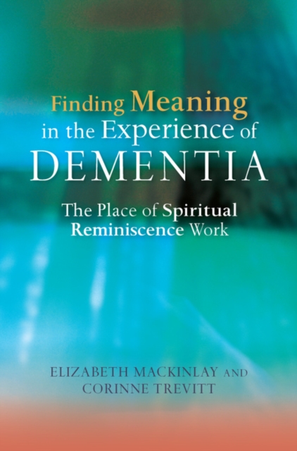 Finding Meaning in the Experience of Dementia : The Place of Spiritual Reminiscence Work, EPUB eBook
