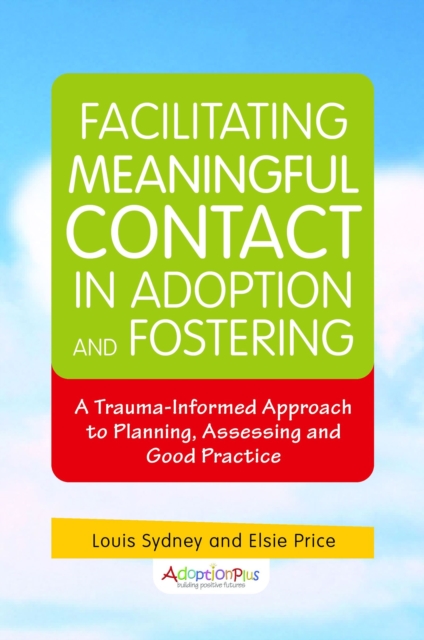 Facilitating Meaningful Contact in Adoption and Fostering : A Trauma-Informed Approach to Planning, Assessing and Good Practice, EPUB eBook