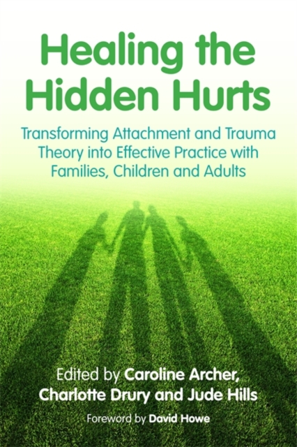 Healing the Hidden Hurts : Transforming Attachment and Trauma Theory into Effective Practice with Families, Children and Adults, EPUB eBook