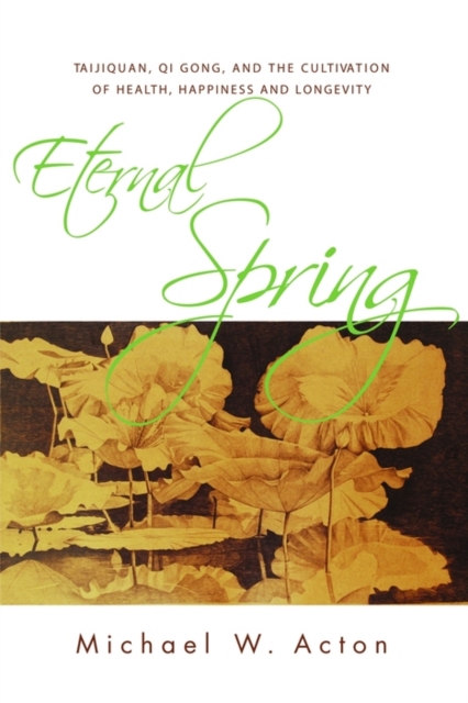 Eternal Spring : Taijiquan, Qi Gong, and the Cultivation of Health, Happiness and Longevity, EPUB eBook