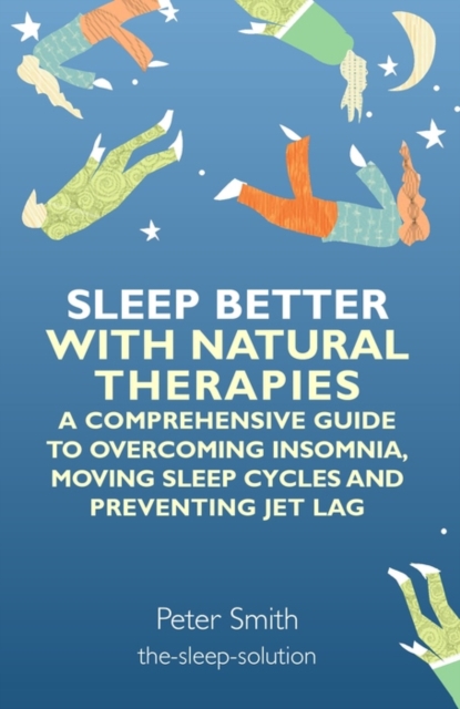 Sleep Better with Natural Therapies : A Comprehensive Guide to Overcoming Insomnia, Moving Sleep Cycles and Preventing Jet Lag, EPUB eBook