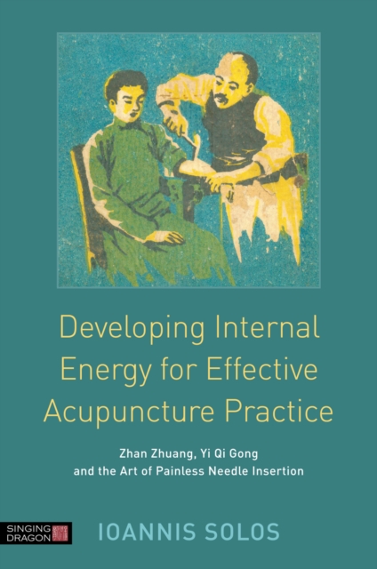 Developing Internal Energy for Effective Acupuncture Practice : Zhan Zhuang, Yi Qi Gong and the Art of Painless Needle Insertion, EPUB eBook