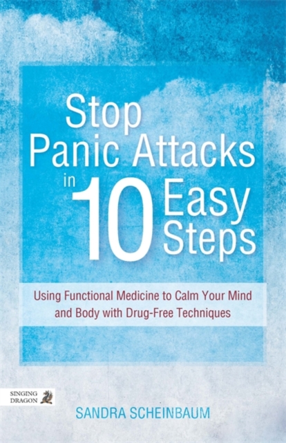 Stop Panic Attacks in 10 Easy Steps : Using Functional Medicine to Calm Your Mind and Body with Drug-Free Techniques, EPUB eBook