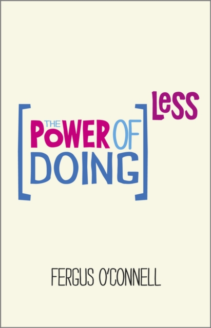The Power of Doing Less : Why Time Management Courses Don't Work And How To Spend Your Precious Life On The Things That Really Matter, PDF eBook