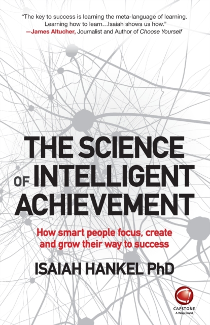 The Science of Intelligent Achievement : How Smart People Focus, Create and Grow Their Way to Success, Paperback / softback Book