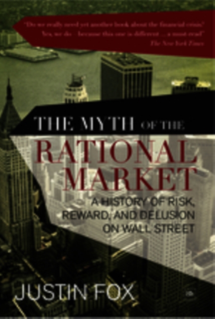 The Myth of the Rational Market : A History of Risk, Reward, and Delusion on Wall Street, Paperback / softback Book