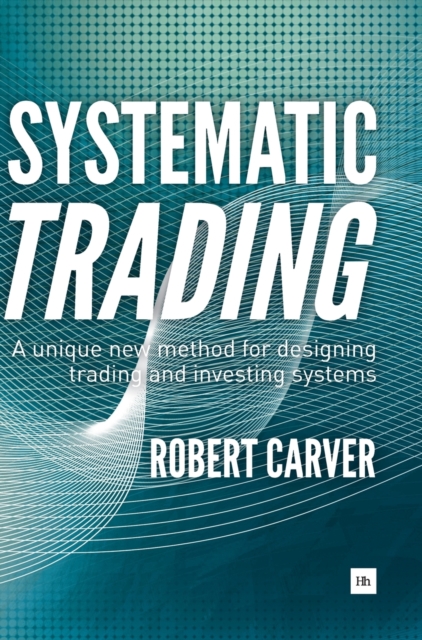 Systematic Trading : A Unique New Method for Designing Trading and Investing Systems, Hardback Book