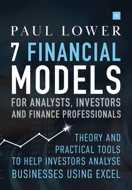 7 Financial Models for Analysts, Investors and Finance Professionals : Theory and practical tools to help investors analyse businesses using Excel, Hardback Book