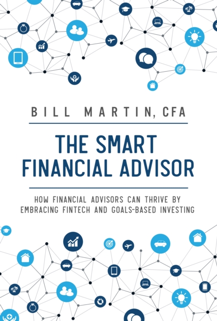 The Smart Financial Advisor : How financial advisors can thrive by embracing fintech and goals-based investing, Hardback Book