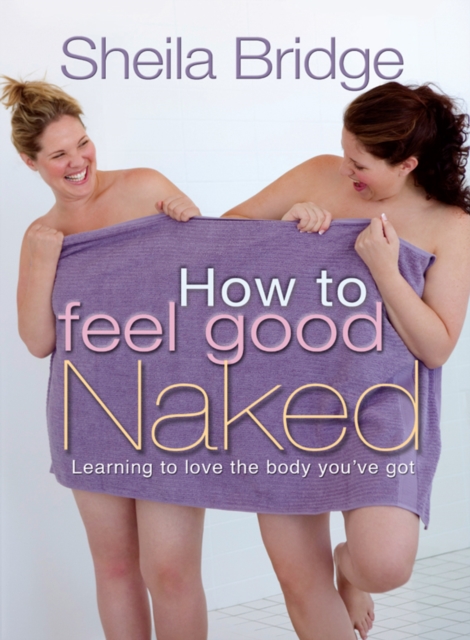 How to Feel Good Naked : Learning to love the body you've got, EPUB eBook