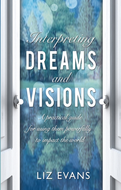 Interpreting Dreams and Visions : A practical guide for using them powerfully to impact the world, Paperback / softback Book