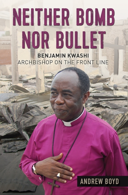 Neither Bomb Nor Bullet : Benjamin Kwashi: Archbishop on the front line, Paperback / softback Book