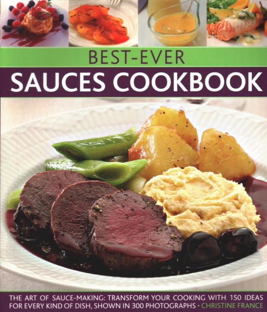 Best-Ever Sauces Cookbook : The art of sauce making: transform your cooking with 150 ideas for every kind of dish, shown in 300 photographs, Paperback / softback Book