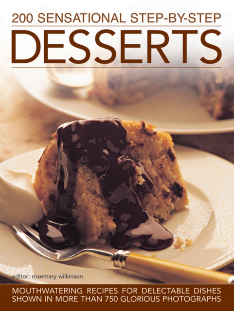 200 Sensational Step-by-Step Desserts : Mouthwatering Recipes for Delectable Dishes Shown in More Than 750 Glorious Photographs, Hardback Book