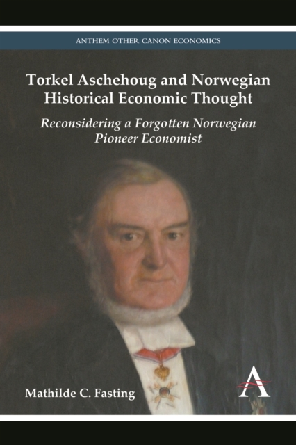 Torkel Aschehoug and Norwegian Historical Economic Thought : Reconsidering a Forgotten Norwegian Pioneer Economist, Hardback Book